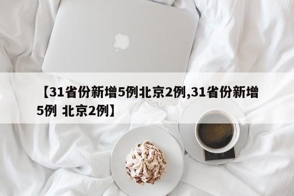 【31省份新增5例北京2例,31省份新增5例 北京2例】