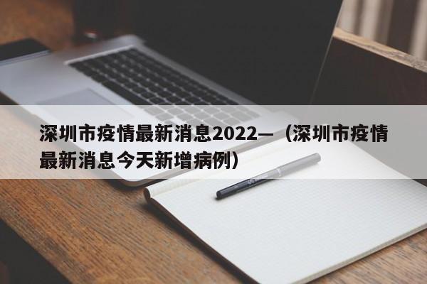 深圳市疫情最新消息2022—（深圳市疫情最新消息今天新增病例）