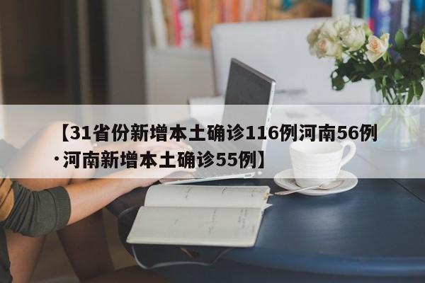【31省份新增本土确诊116例河南56例·河南新增本土确诊55例】