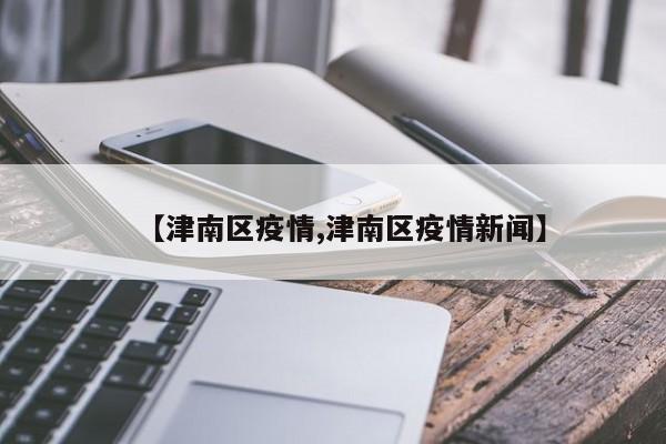 【津南区疫情,津南区疫情新闻】