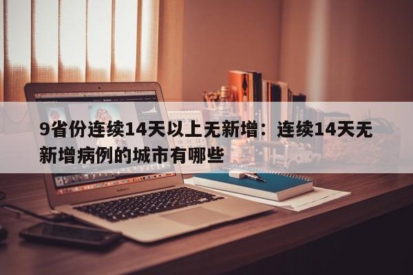 9省份连续14天以上无新增：连续14天无新增病例的城市有哪些
