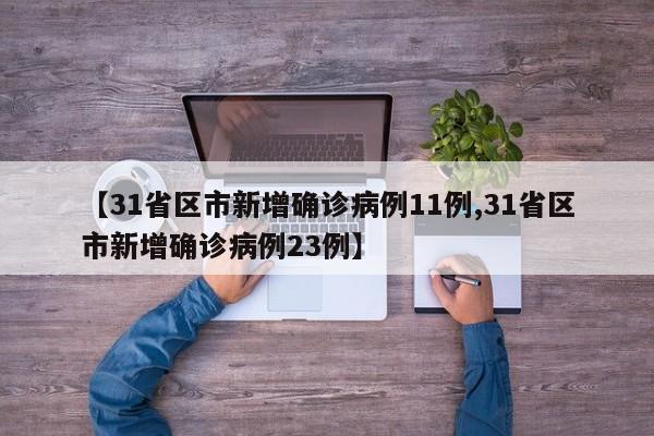 【31省区市新增确诊病例11例,31省区市新增确诊病例23例】