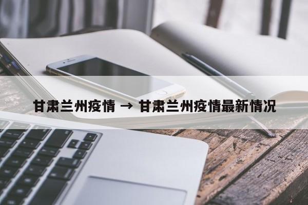 甘肃兰州疫情 → 甘肃兰州疫情最新情况