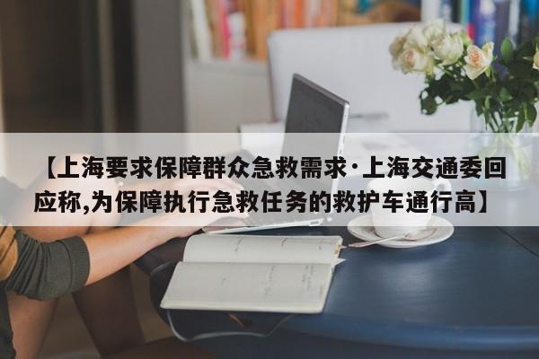【上海要求保障群众急救需求·上海交通委回应称,为保障执行急救任务的救护车通行高】