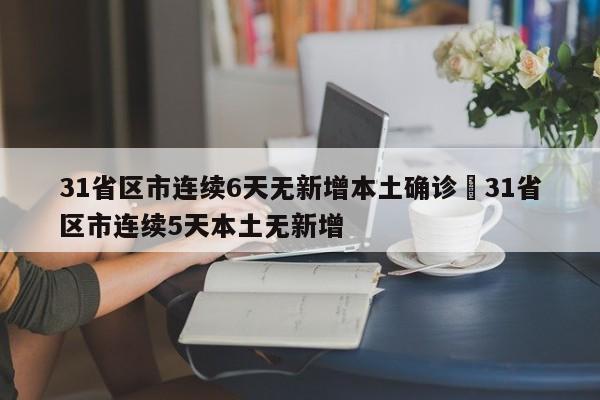31省区市连续6天无新增本土确诊›31省区市连续5天本土无新增
