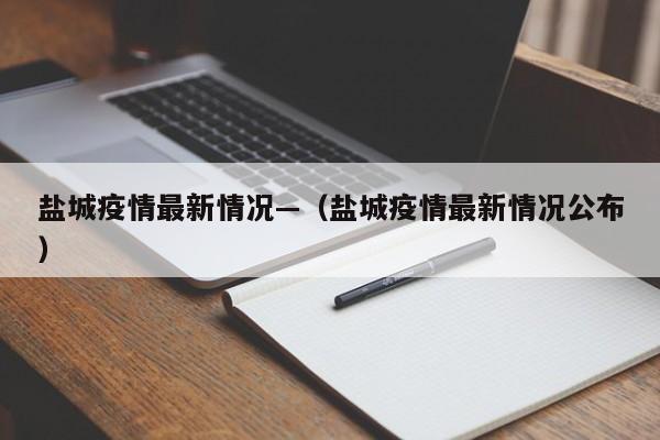 盐城疫情最新情况—（盐城疫情最新情况公布）
