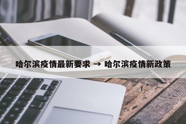 哈尔滨疫情最新要求 → 哈尔滨疫情新政策