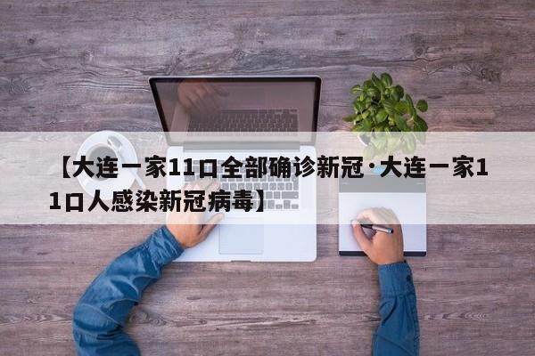 【大连一家11口全部确诊新冠·大连一家11口人感染新冠病毒】