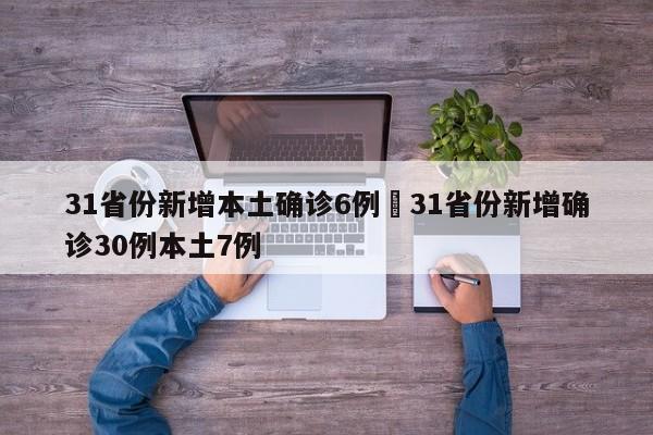 31省份新增本土确诊6例›31省份新增确诊30例本土7例