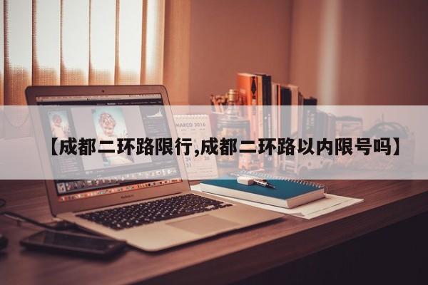 【成都二环路限行,成都二环路以内限号吗】