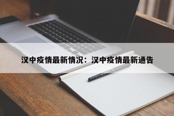 汉中疫情最新情况：汉中疫情最新通告
