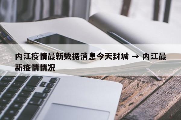 内江疫情最新数据消息今天封城 → 内江最新疫情情况