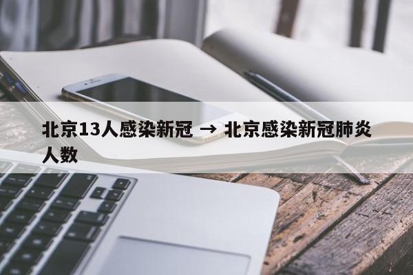 北京13人感染新冠 → 北京感染新冠肺炎人数