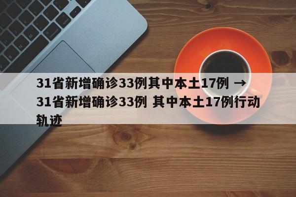 31省新增确诊33例其中本土17例 → 31省新增确诊33例 其中本土17例行动轨迹