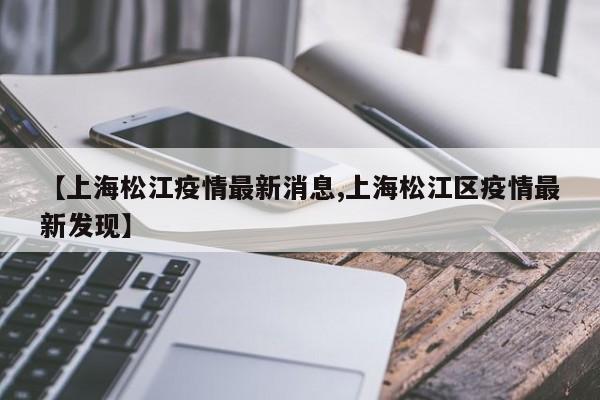 【上海松江疫情最新消息,上海松江区疫情最新发现】