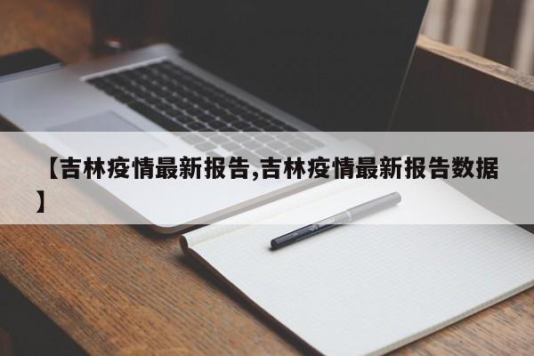 【吉林疫情最新报告,吉林疫情最新报告数据】