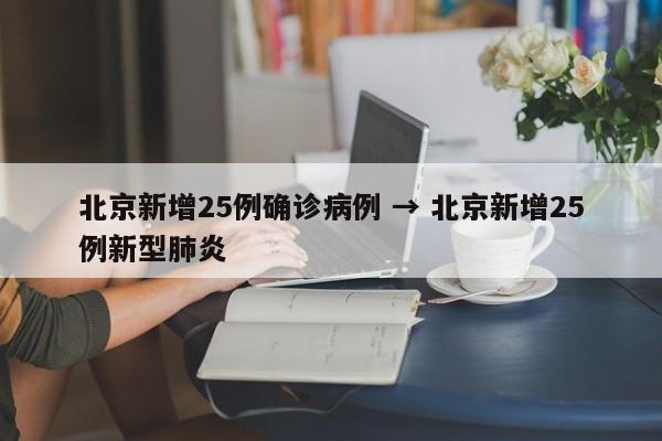 北京新增25例确诊病例 → 北京新增25例新型肺炎