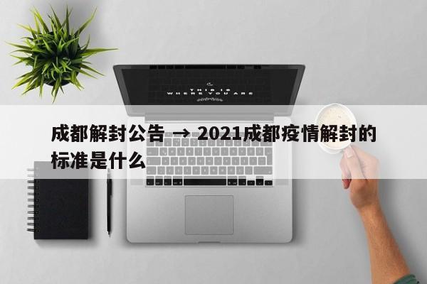成都解封公告 → 2021成都疫情解封的标准是什么
