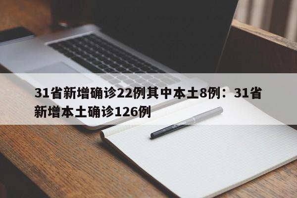 31省新增确诊22例其中本土8例：31省新增本土确诊126例
