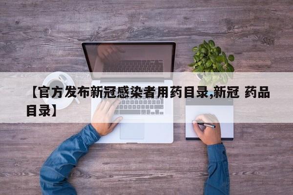 【官方发布新冠感染者用药目录,新冠 药品目录】