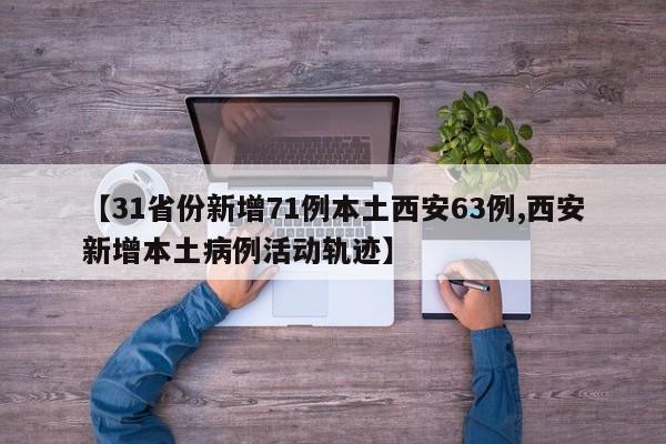 【31省份新增71例本土西安63例,西安新增本土病例活动轨迹】