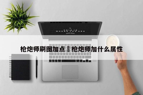 枪炮师刷图加点›枪炮师加什么属性