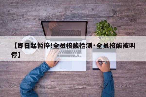 【即日起暂停!全员核酸检测·全员核酸被叫停】