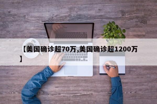 【美国确诊超70万,美国确诊超1200万】