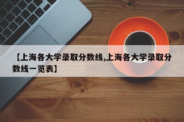 【上海各大学录取分数线,上海各大学录取分数线一览表】