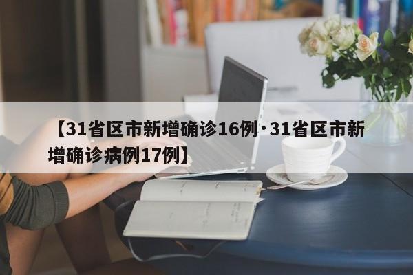 【31省区市新增确诊16例·31省区市新增确诊病例17例】