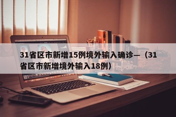 31省区市新增15例境外输入确诊—（31省区市新增境外输入18例）