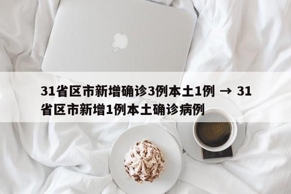 31省区市新增确诊3例本土1例 → 31省区市新增1例本土确诊病例