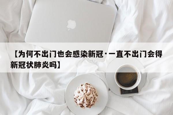 【为何不出门也会感染新冠·一直不出门会得新冠状肺炎吗】