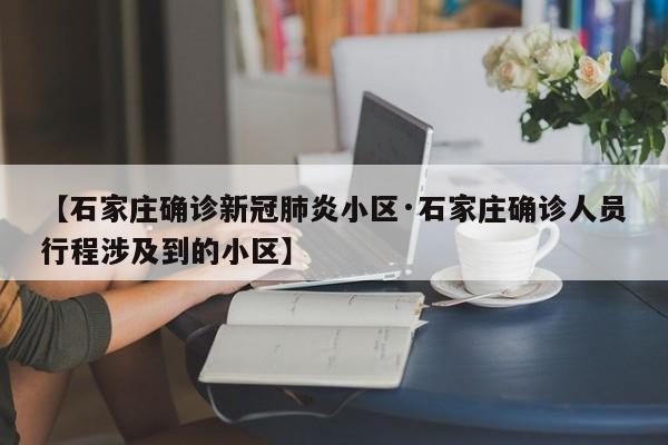 【石家庄确诊新冠肺炎小区·石家庄确诊人员行程涉及到的小区】