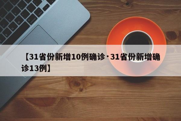 【31省份新增10例确诊·31省份新增确诊13例】