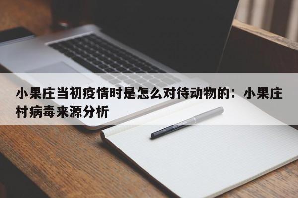 小果庄当初疫情时是怎么对待动物的：小果庄村病毒来源分析