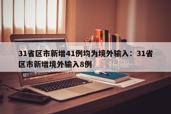 31省区市新增41例均为境外输入：31省区市新增境外输入8例