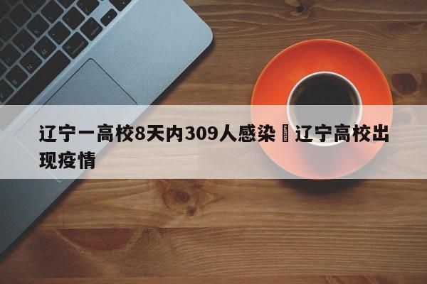 辽宁一高校8天内309人感染›辽宁高校出现疫情