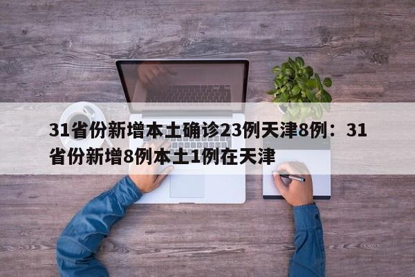31省份新增本土确诊23例天津8例:31省份新增8例本土1例在天津
