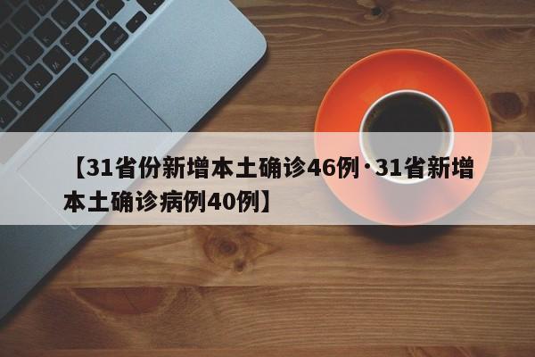 【31省份新增本土确诊46例·31省新增本土确诊病例40例】
