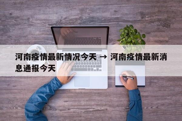 河南疫情最新情况今天 → 河南疫情最新消息通报今天