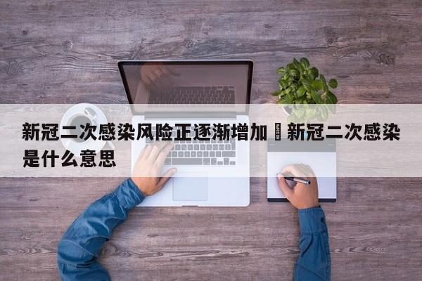 新冠二次感染风险正逐渐增加›新冠二次感染是什么意思