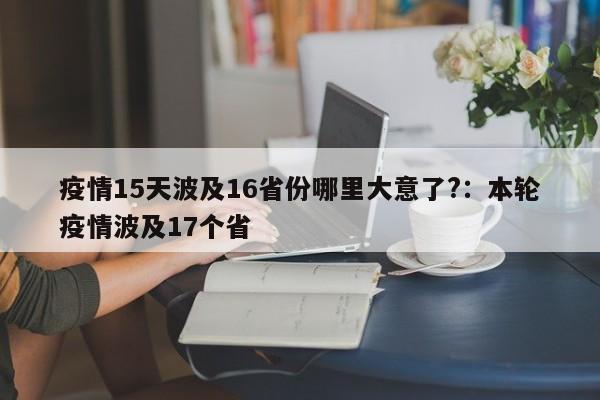 疫情15天波及16省份哪里大意了?：本轮疫情波及17个省