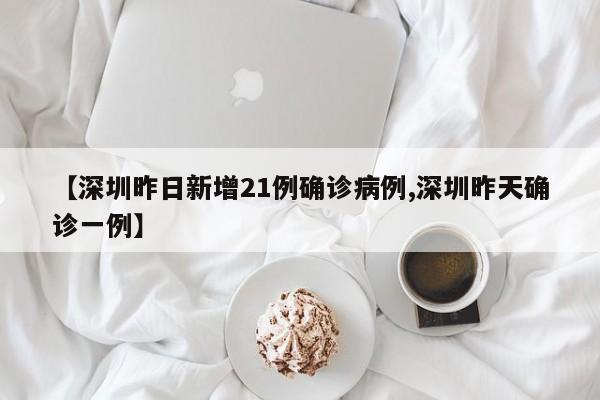 【深圳昨日新增21例确诊病例,深圳昨天确诊一例】