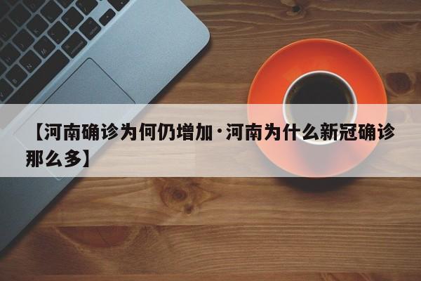 【河南确诊为何仍增加·河南为什么新冠确诊那么多】