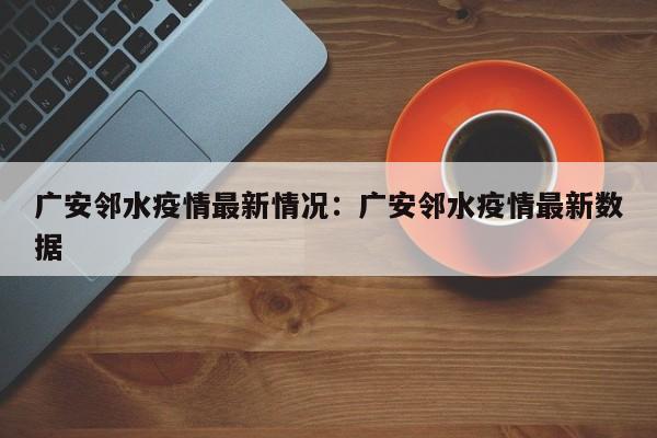 广安邻水疫情最新情况：广安邻水疫情最新数据