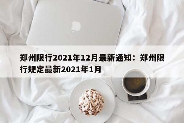 郑州限行2021年12月最新通知：郑州限行规定最新2021年1月