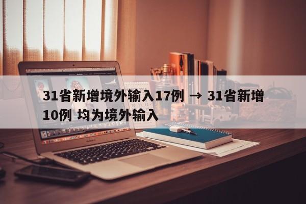 31省新增境外输入17例 → 31省新增10例 均为境外输入