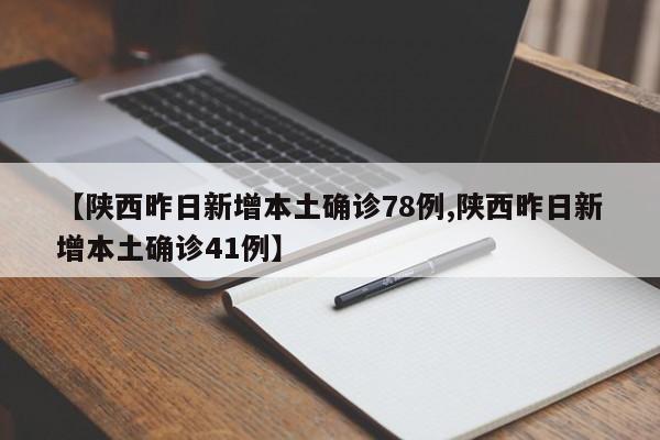 【陕西昨日新增本土确诊78例,陕西昨日新增本土确诊41例】
