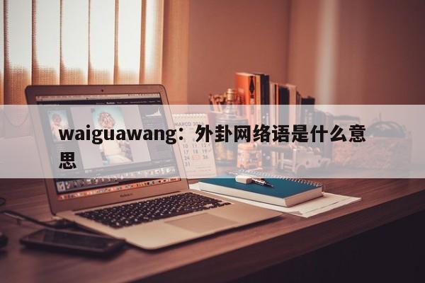 waiguawang：外卦网络语是什么意思